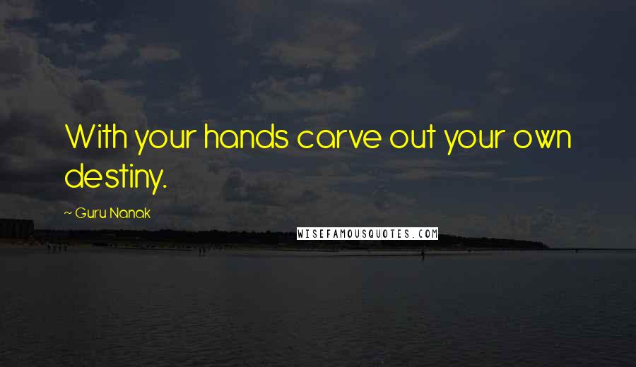Guru Nanak Quotes: With your hands carve out your own destiny.