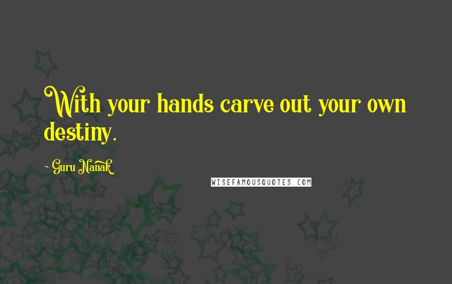 Guru Nanak Quotes: With your hands carve out your own destiny.