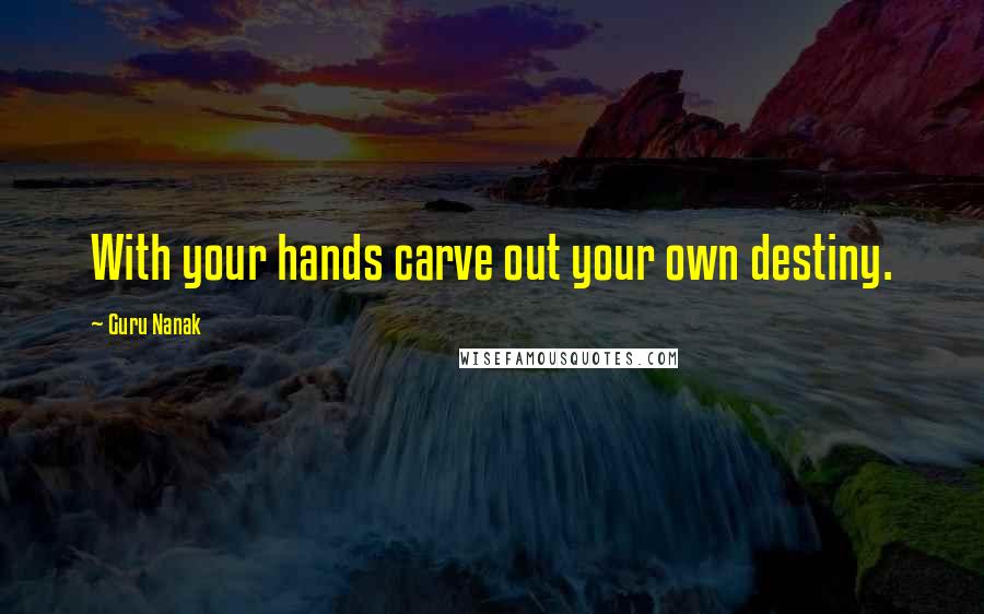 Guru Nanak Quotes: With your hands carve out your own destiny.