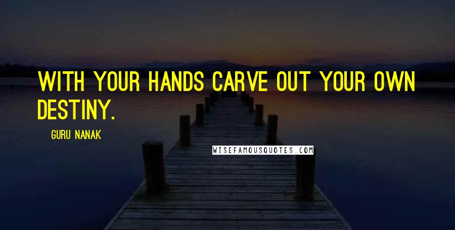 Guru Nanak Quotes: With your hands carve out your own destiny.