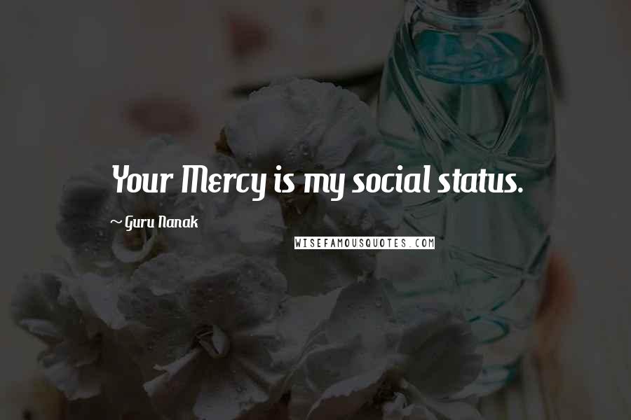 Guru Nanak Quotes: Your Mercy is my social status.