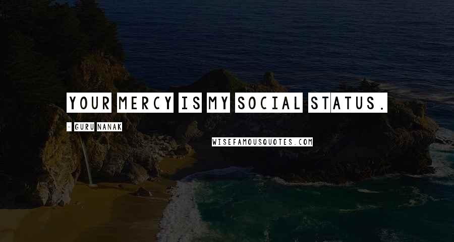 Guru Nanak Quotes: Your Mercy is my social status.