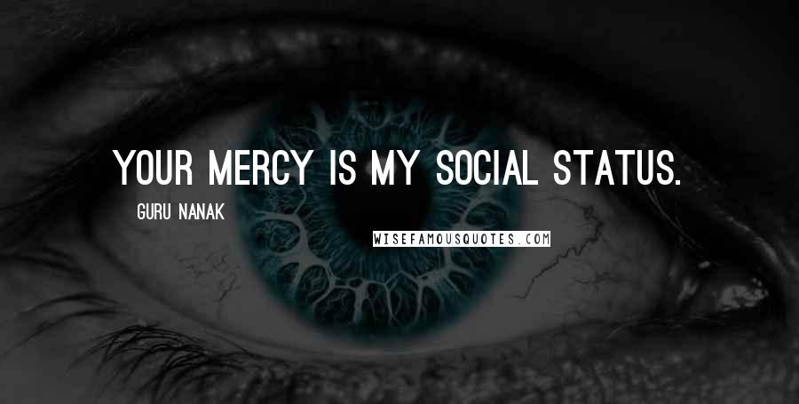 Guru Nanak Quotes: Your Mercy is my social status.