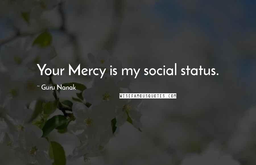 Guru Nanak Quotes: Your Mercy is my social status.