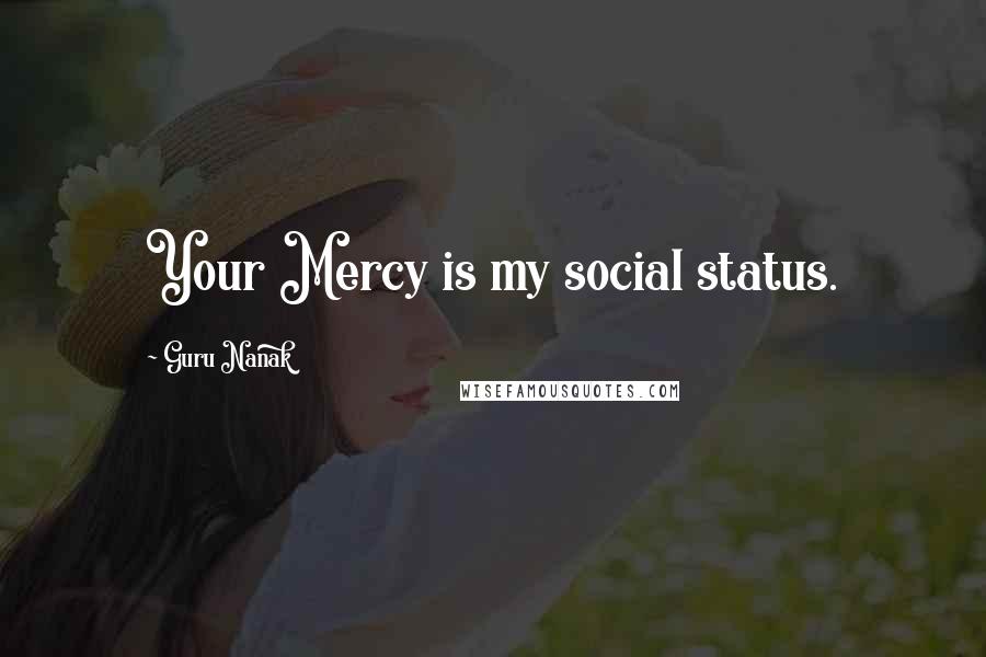 Guru Nanak Quotes: Your Mercy is my social status.