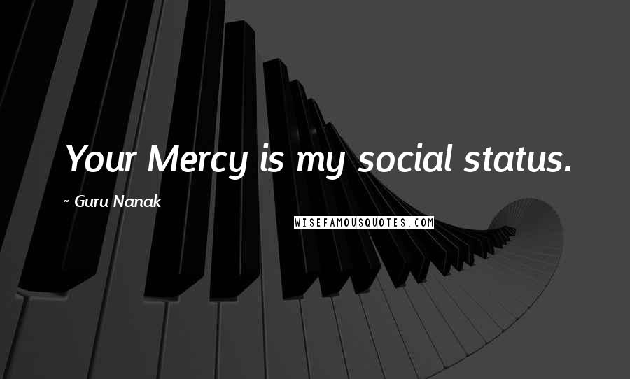Guru Nanak Quotes: Your Mercy is my social status.