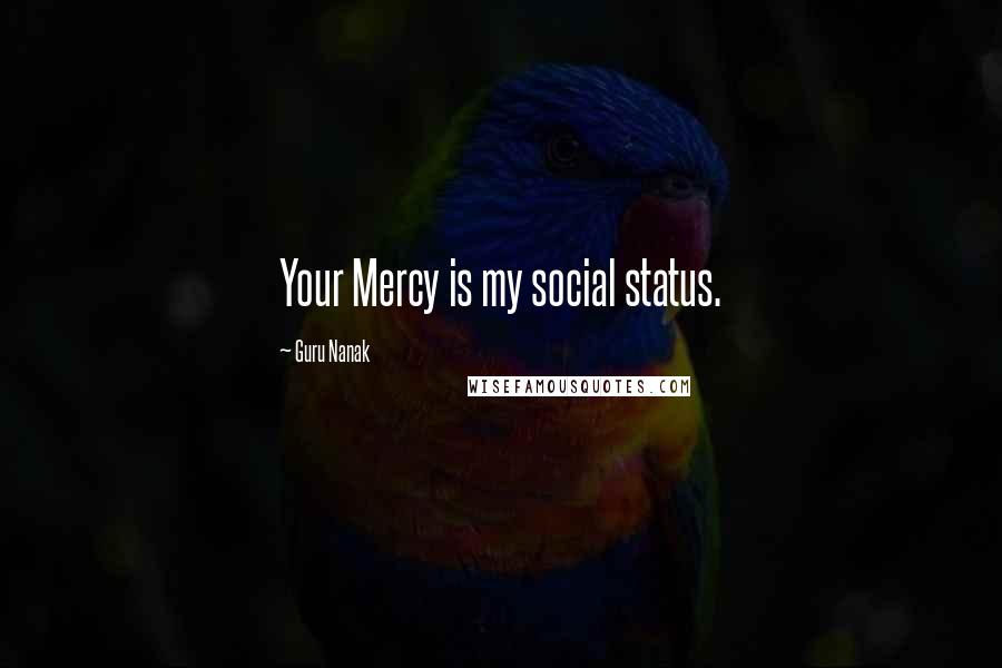 Guru Nanak Quotes: Your Mercy is my social status.