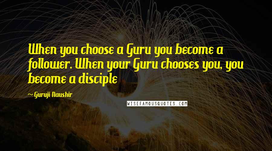 Guruji Naushir Quotes: When you choose a Guru you become a follower. When your Guru chooses you, you become a disciple