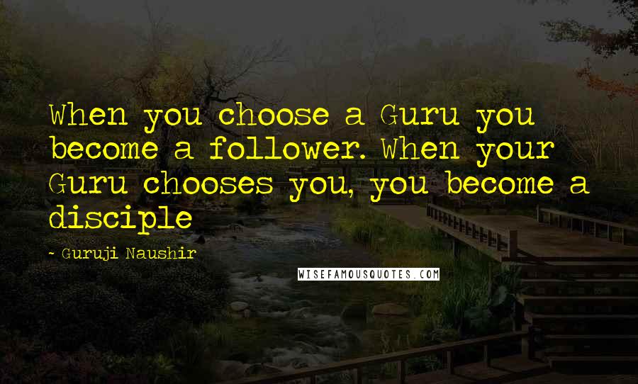 Guruji Naushir Quotes: When you choose a Guru you become a follower. When your Guru chooses you, you become a disciple