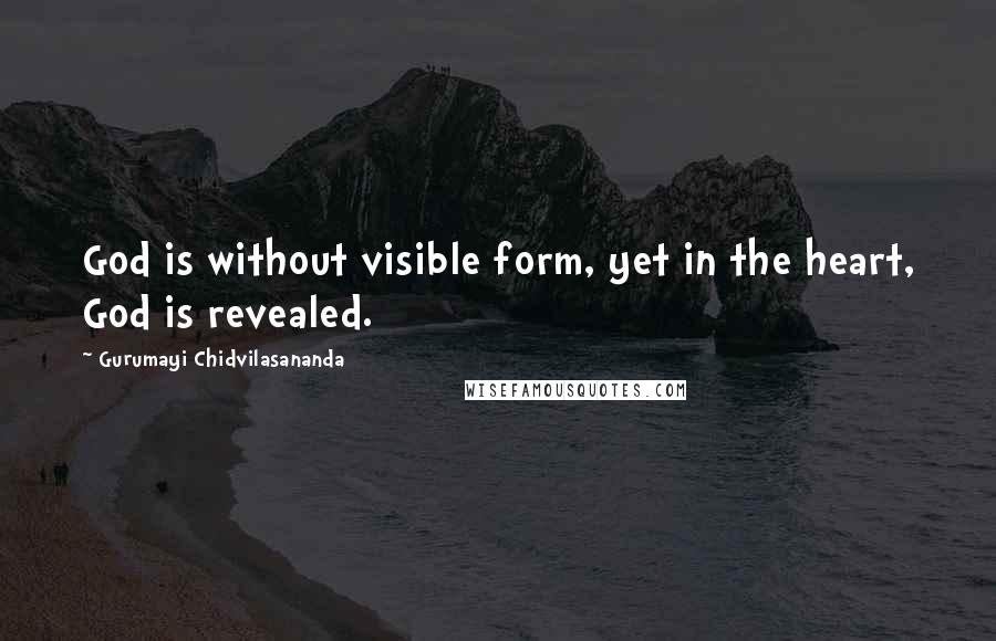 Gurumayi Chidvilasananda Quotes: God is without visible form, yet in the heart, God is revealed.