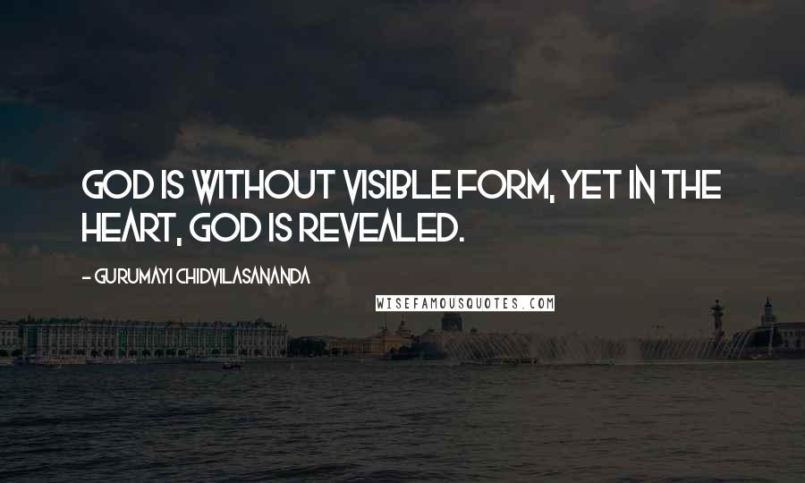 Gurumayi Chidvilasananda Quotes: God is without visible form, yet in the heart, God is revealed.