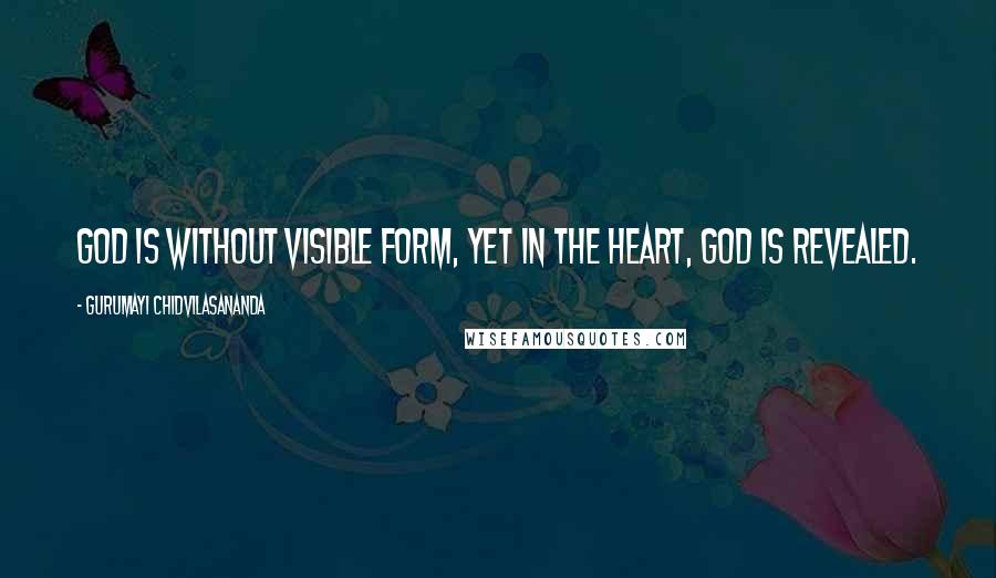 Gurumayi Chidvilasananda Quotes: God is without visible form, yet in the heart, God is revealed.