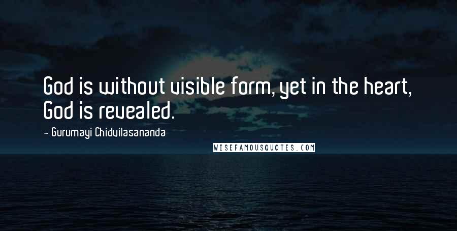 Gurumayi Chidvilasananda Quotes: God is without visible form, yet in the heart, God is revealed.