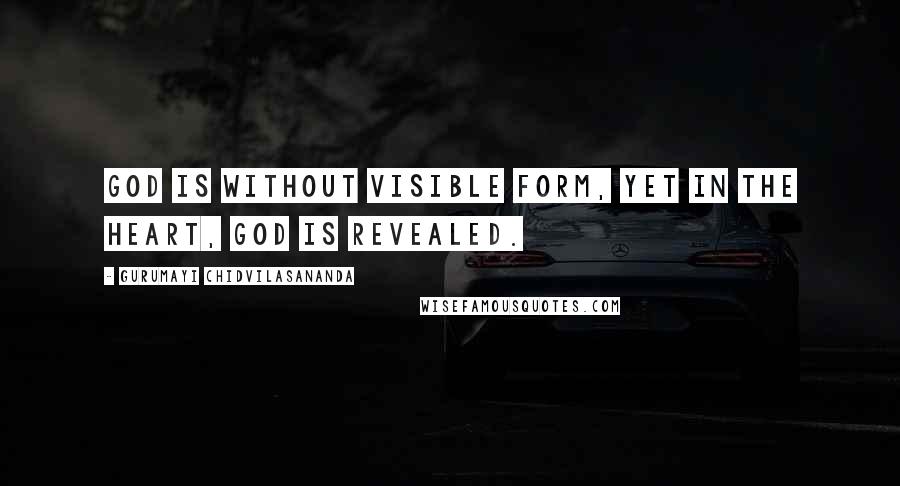 Gurumayi Chidvilasananda Quotes: God is without visible form, yet in the heart, God is revealed.