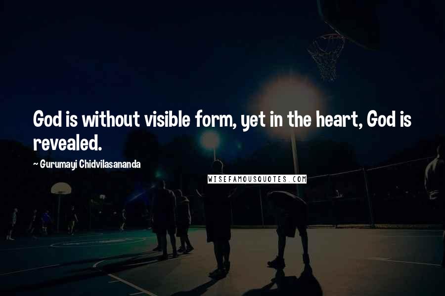 Gurumayi Chidvilasananda Quotes: God is without visible form, yet in the heart, God is revealed.