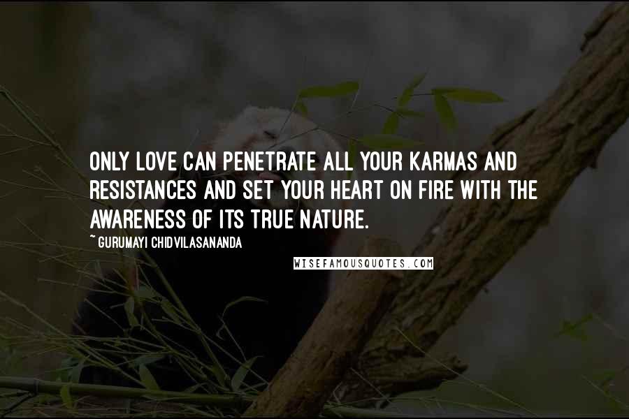 Gurumayi Chidvilasananda Quotes: Only love can penetrate all your karmas and resistances and set your heart on fire with the awareness of its true nature.