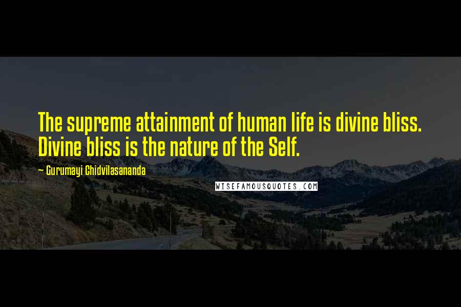 Gurumayi Chidvilasananda Quotes: The supreme attainment of human life is divine bliss. Divine bliss is the nature of the Self.