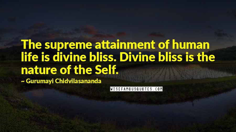 Gurumayi Chidvilasananda Quotes: The supreme attainment of human life is divine bliss. Divine bliss is the nature of the Self.