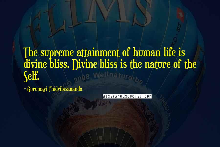 Gurumayi Chidvilasananda Quotes: The supreme attainment of human life is divine bliss. Divine bliss is the nature of the Self.
