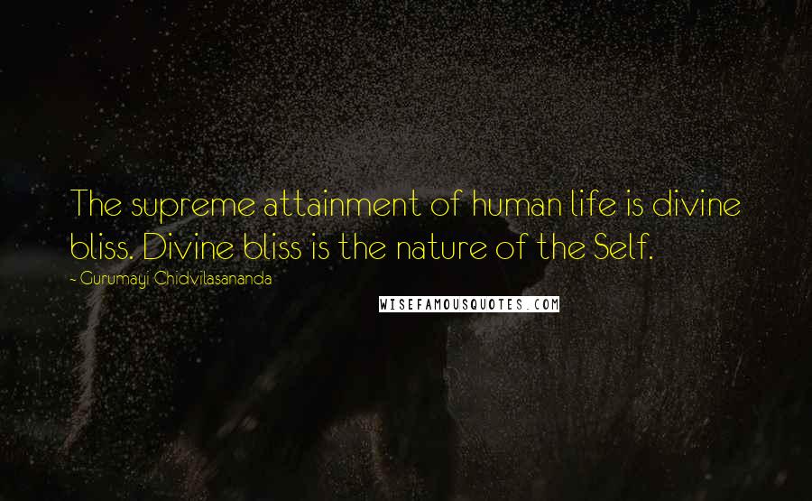 Gurumayi Chidvilasananda Quotes: The supreme attainment of human life is divine bliss. Divine bliss is the nature of the Self.