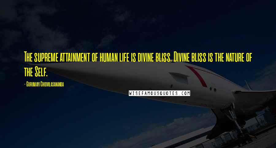 Gurumayi Chidvilasananda Quotes: The supreme attainment of human life is divine bliss. Divine bliss is the nature of the Self.