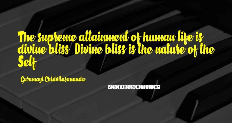 Gurumayi Chidvilasananda Quotes: The supreme attainment of human life is divine bliss. Divine bliss is the nature of the Self.