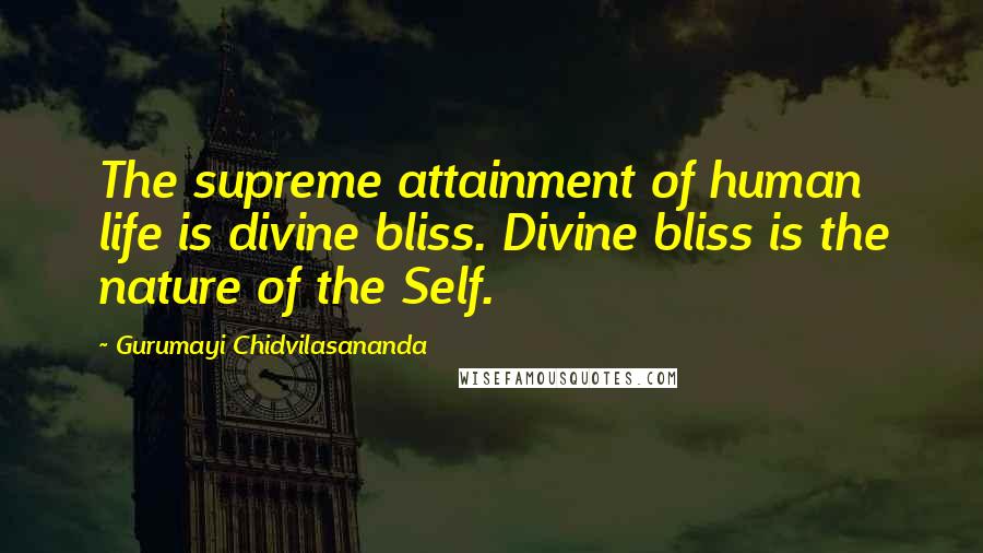 Gurumayi Chidvilasananda Quotes: The supreme attainment of human life is divine bliss. Divine bliss is the nature of the Self.