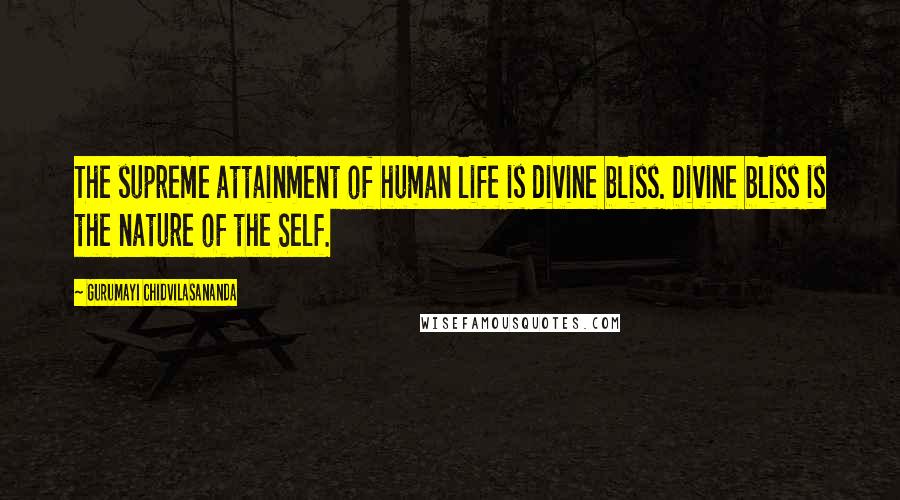 Gurumayi Chidvilasananda Quotes: The supreme attainment of human life is divine bliss. Divine bliss is the nature of the Self.