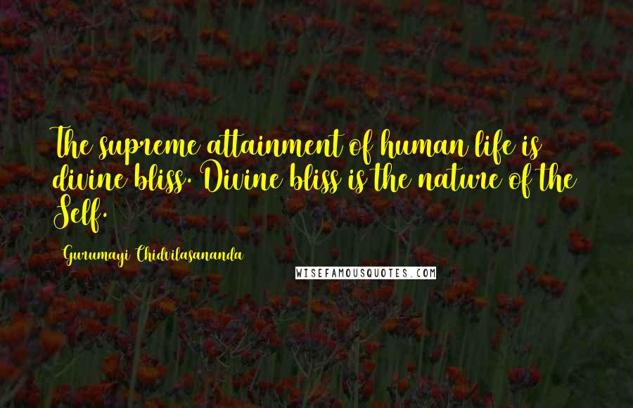 Gurumayi Chidvilasananda Quotes: The supreme attainment of human life is divine bliss. Divine bliss is the nature of the Self.