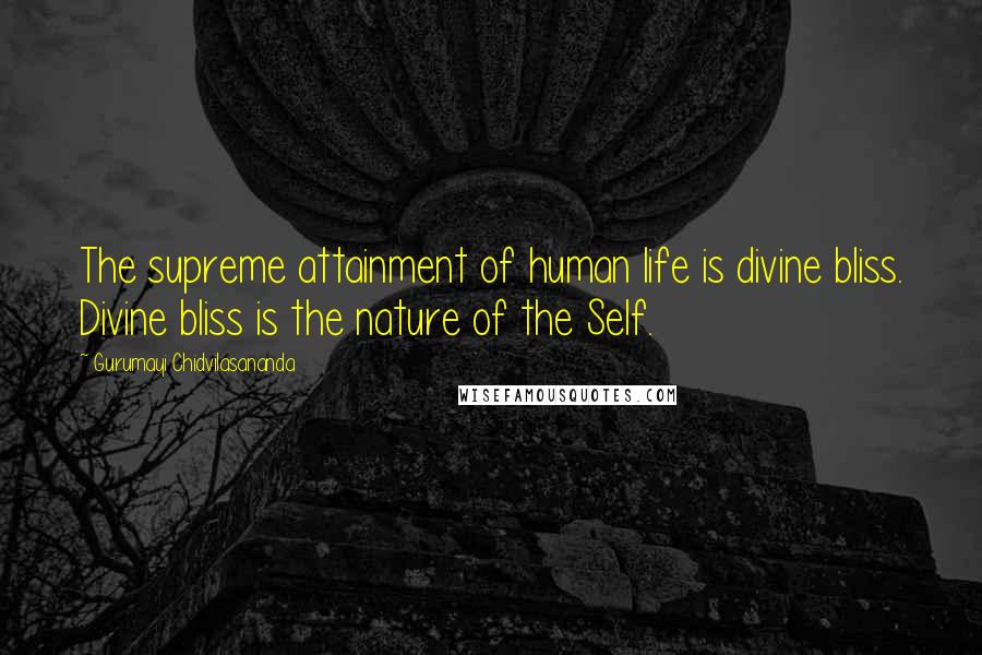 Gurumayi Chidvilasananda Quotes: The supreme attainment of human life is divine bliss. Divine bliss is the nature of the Self.