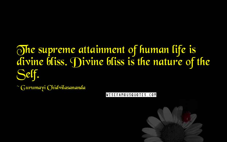 Gurumayi Chidvilasananda Quotes: The supreme attainment of human life is divine bliss. Divine bliss is the nature of the Self.