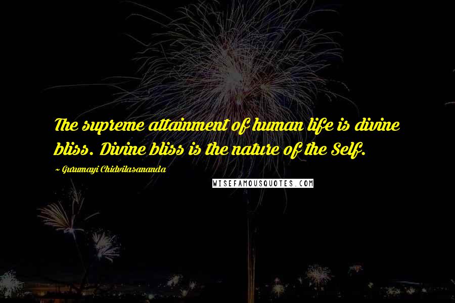 Gurumayi Chidvilasananda Quotes: The supreme attainment of human life is divine bliss. Divine bliss is the nature of the Self.