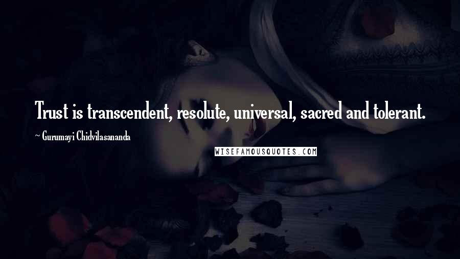 Gurumayi Chidvilasananda Quotes: Trust is transcendent, resolute, universal, sacred and tolerant.