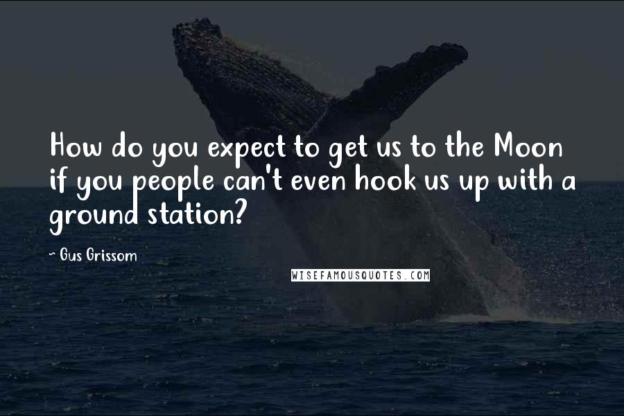 Gus Grissom Quotes: How do you expect to get us to the Moon if you people can't even hook us up with a ground station?