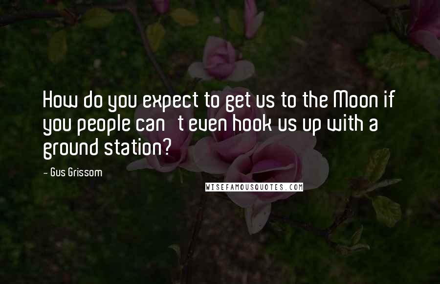 Gus Grissom Quotes: How do you expect to get us to the Moon if you people can't even hook us up with a ground station?