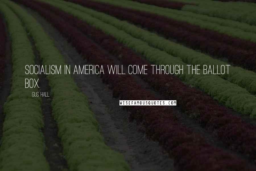 Gus Hall Quotes: Socialism in America will come through the ballot box.