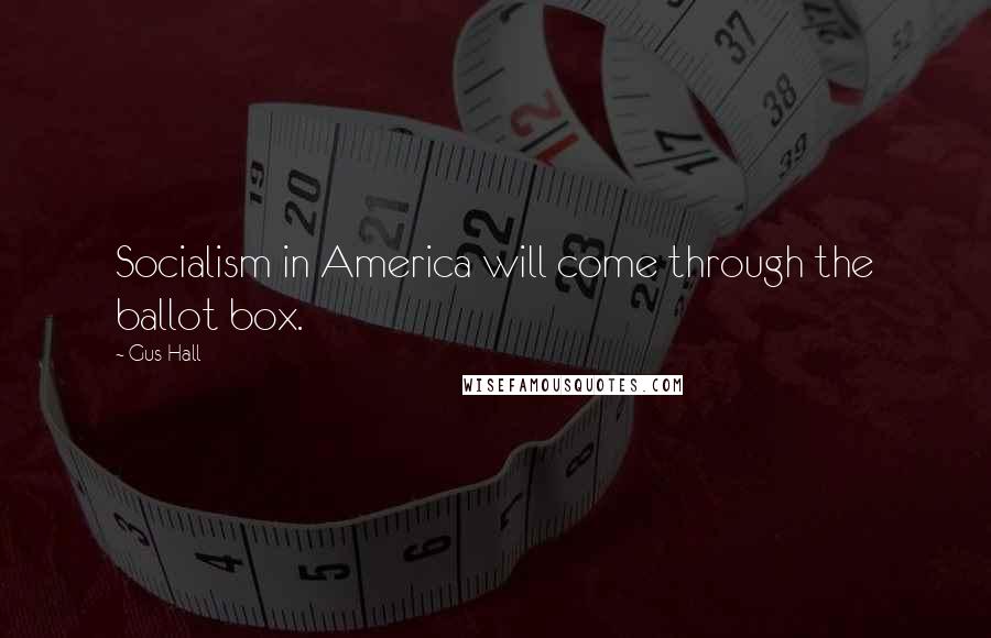 Gus Hall Quotes: Socialism in America will come through the ballot box.