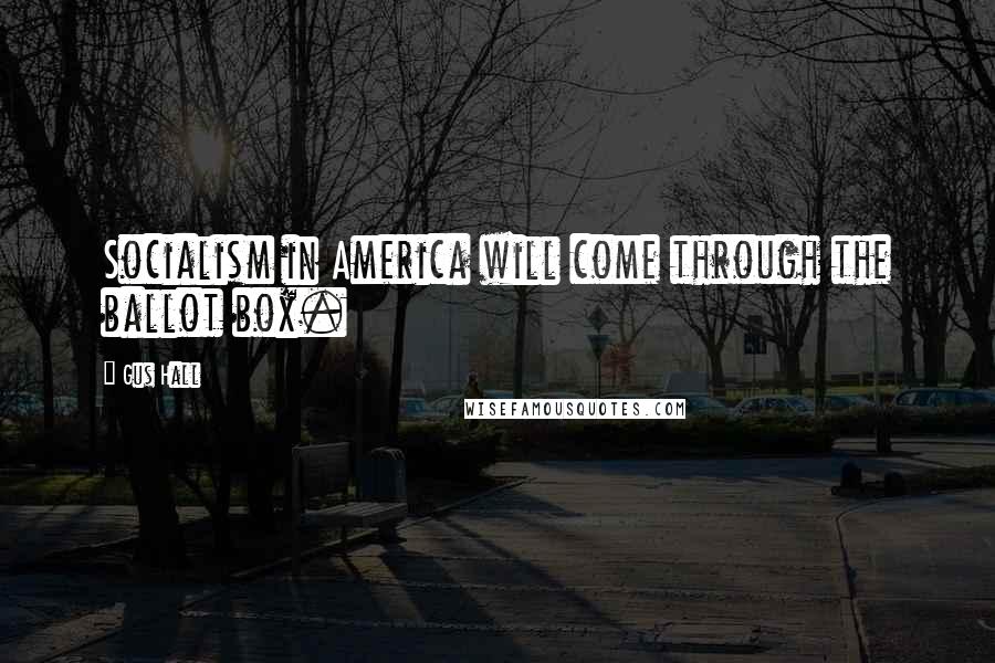 Gus Hall Quotes: Socialism in America will come through the ballot box.