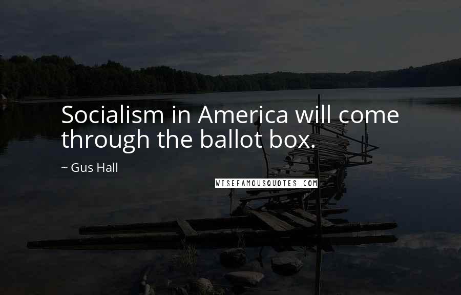 Gus Hall Quotes: Socialism in America will come through the ballot box.