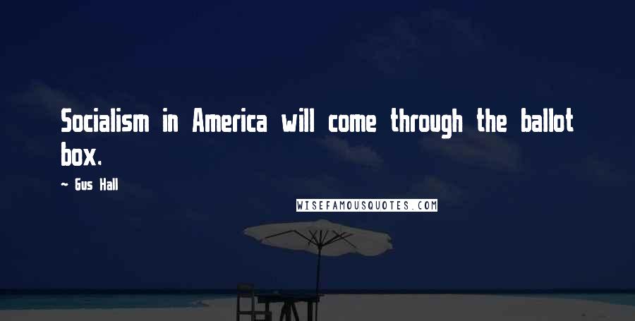 Gus Hall Quotes: Socialism in America will come through the ballot box.