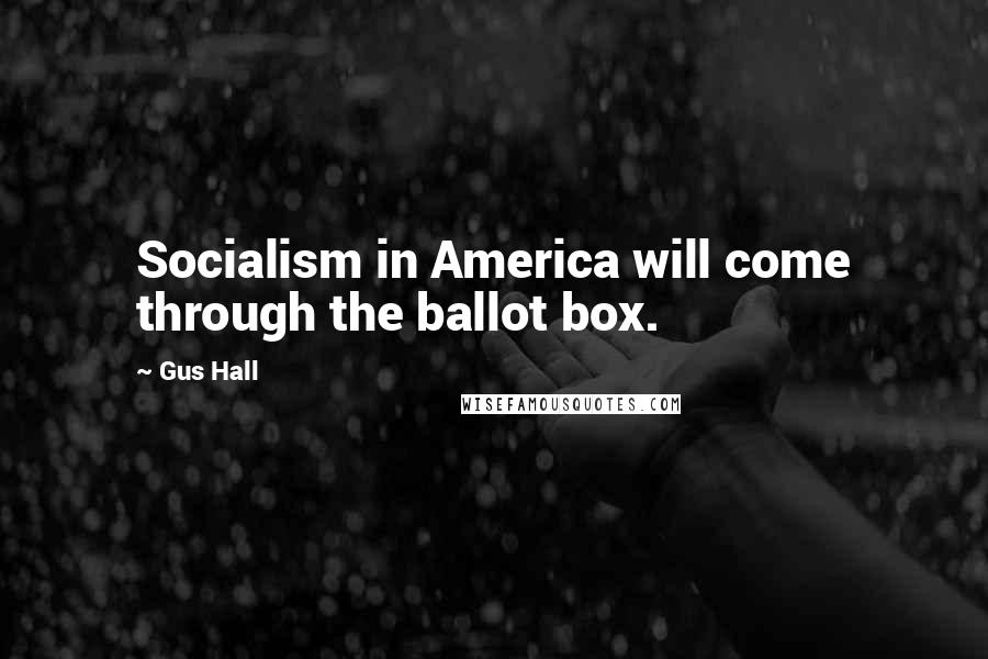 Gus Hall Quotes: Socialism in America will come through the ballot box.
