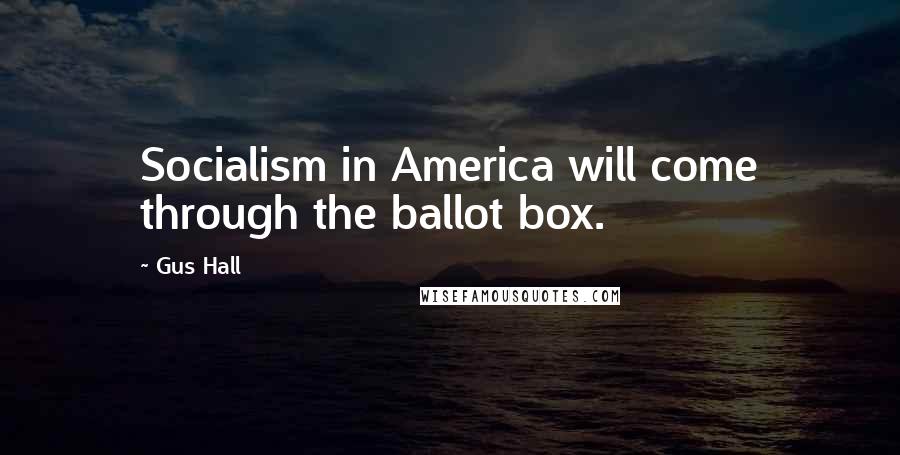 Gus Hall Quotes: Socialism in America will come through the ballot box.