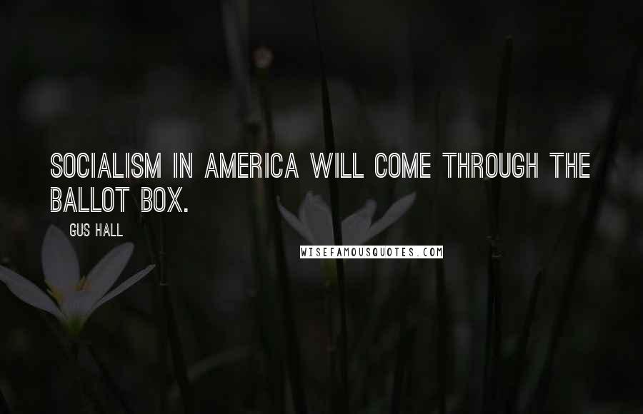 Gus Hall Quotes: Socialism in America will come through the ballot box.