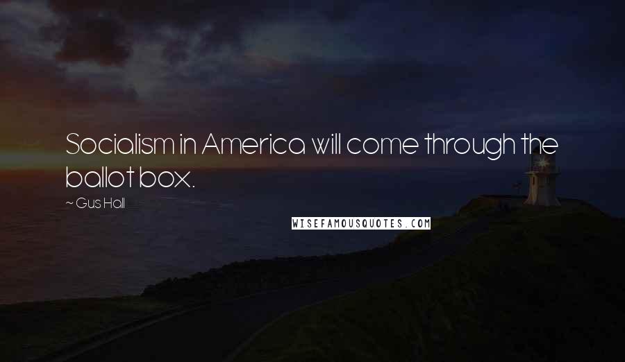 Gus Hall Quotes: Socialism in America will come through the ballot box.