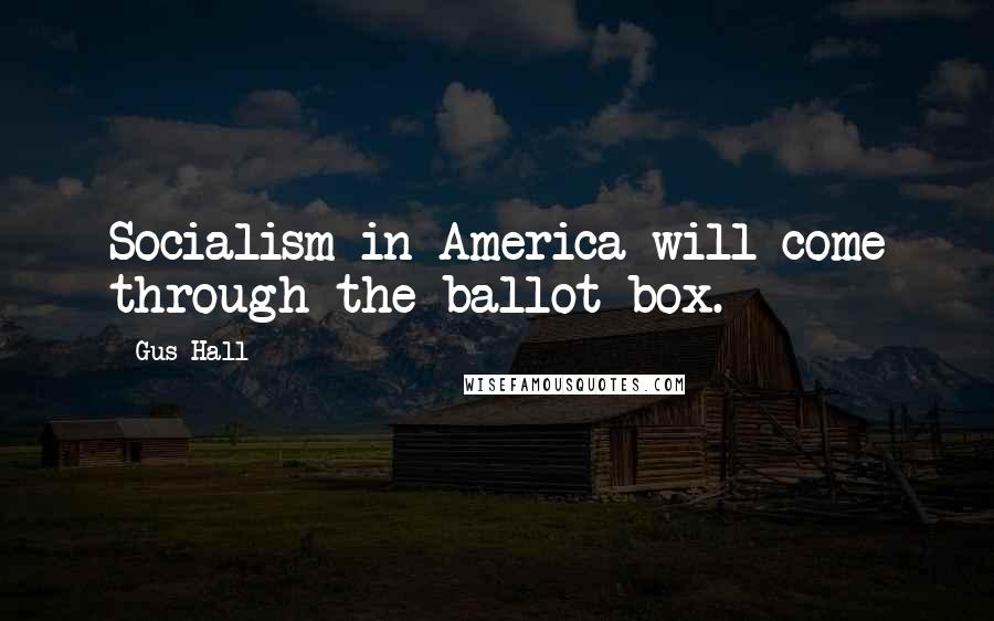 Gus Hall Quotes: Socialism in America will come through the ballot box.