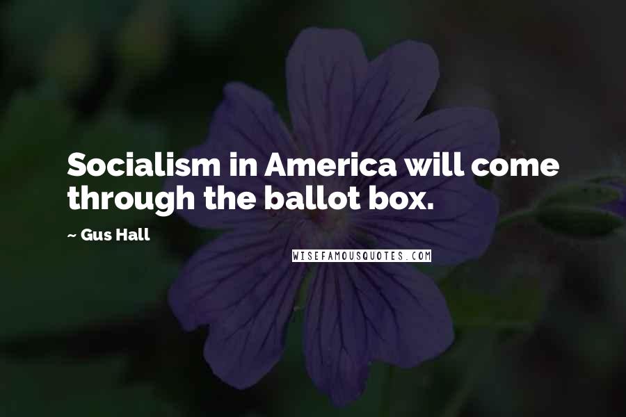 Gus Hall Quotes: Socialism in America will come through the ballot box.