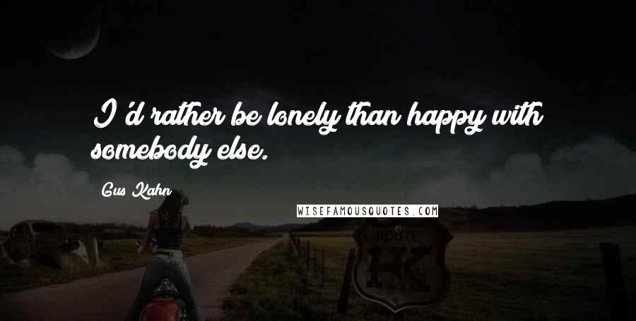 Gus Kahn Quotes: I'd rather be lonely than happy with somebody else.