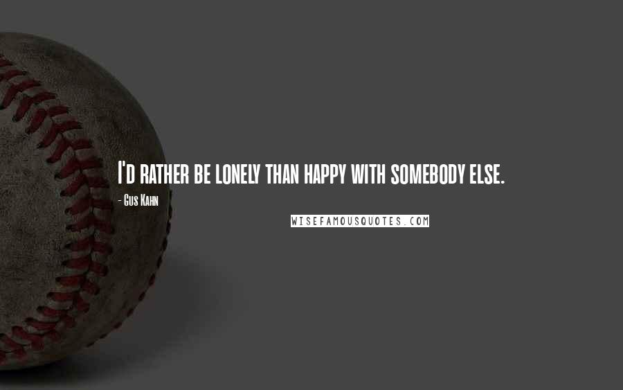 Gus Kahn Quotes: I'd rather be lonely than happy with somebody else.