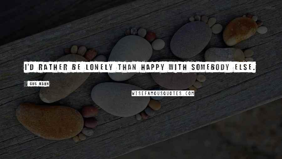 Gus Kahn Quotes: I'd rather be lonely than happy with somebody else.