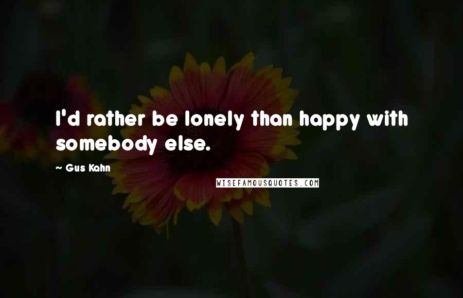 Gus Kahn Quotes: I'd rather be lonely than happy with somebody else.